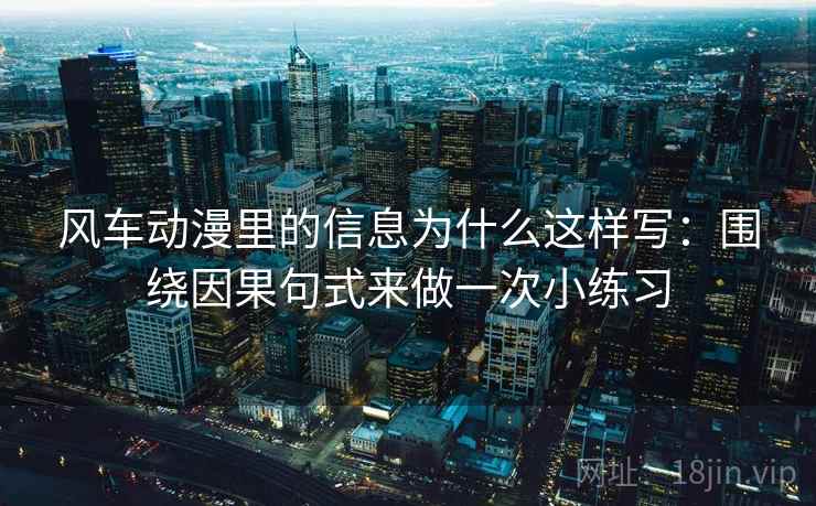 风车动漫里的信息为什么这样写：围绕因果句式来做一次小练习