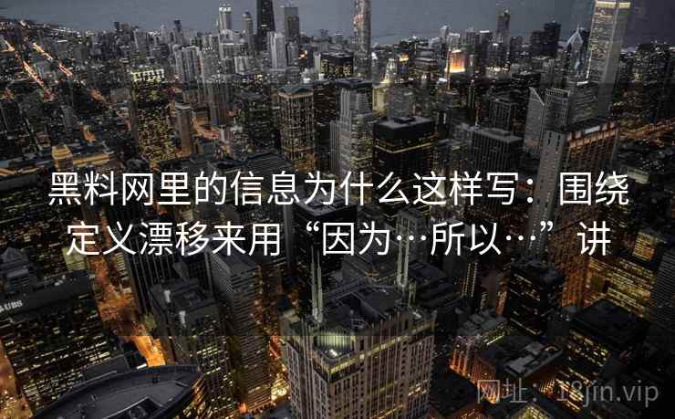 黑料网里的信息为什么这样写：围绕定义漂移来用“因为…所以…”讲