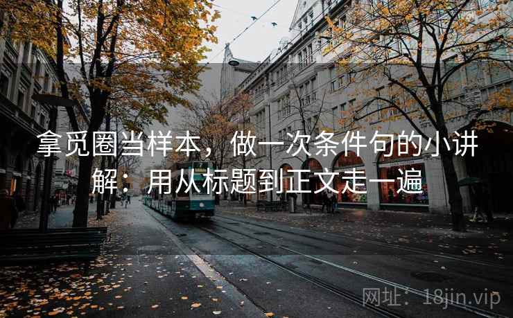 拿觅圈当样本,做一次条件句的小讲解:用从标题到正文走一遍 拿觅圈当样本,做一次条件句的小讲解:用从标题到正文走一遍