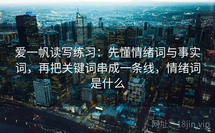 爱一帆读写练习：先懂情绪词与事实词，再把关键词串成一条线，情绪词是什么