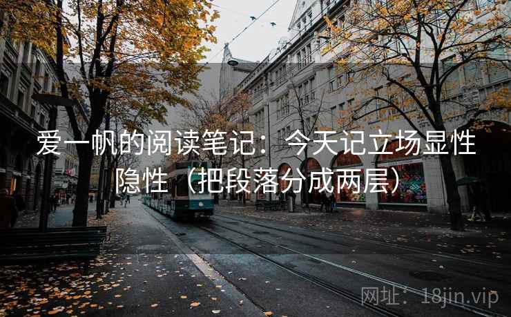 爱一帆的阅读笔记:今天记立场显性隐性(把段落分成两层) 爱一帆的阅读笔记:今天记立场显性隐性(把段落分成两层)