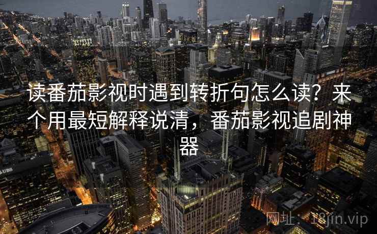 读番茄影视时遇到转折句怎么读？来个用最短解释说清，番茄影视追剧神器