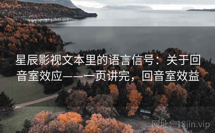 星辰影视文本里的语言信号:关于回音室效应——一页讲完,回音室效益 星辰影视文本里的语言信号:关于回音室效应——一页讲完,回音室效益