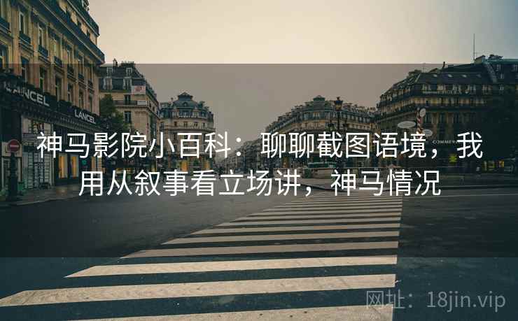 神马影院小百科：聊聊截图语境，我用从叙事看立场讲，神马情况