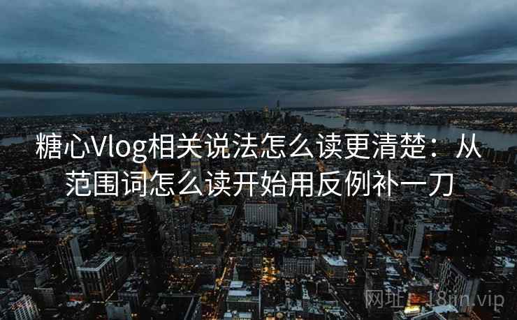 糖心Vlog相关说法怎么读更清楚:从范围词怎么读开始用反例补一刀 糖心Vlog相关说法怎么读更清楚:从范围词怎么读开始用反例补一刀