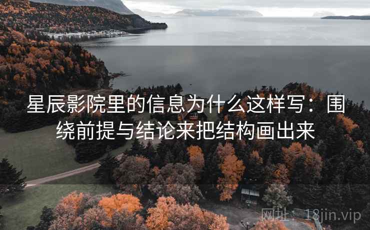 星辰影院里的信息为什么这样写：围绕前提与结论来把结构画出来