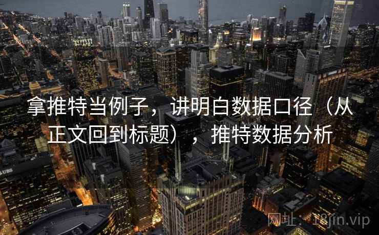 拿推特当例子,讲明白数据口径(从正文回到标题),推特数据分析 拿推特当例子,讲明白数据口径(从正文回到标题),推特数据分析