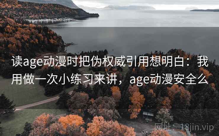 读age动漫时把伪权威引用想明白：我用做一次小练习来讲，age动漫安全么