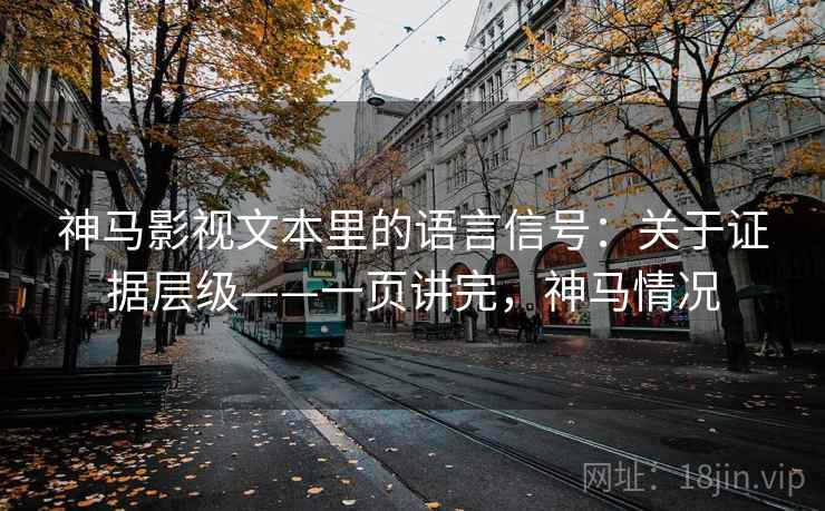 神马影视文本里的语言信号：关于证据层级——一页讲完，神马情况