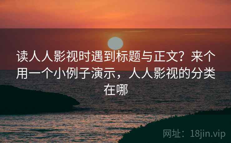 读人人影视时遇到标题与正文？来个用一个小例子演示，人人影视的分类在哪