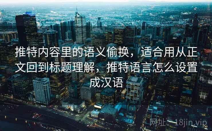 推特内容里的语义偷换，适合用从正文回到标题理解，推特语言怎么设置成汉语