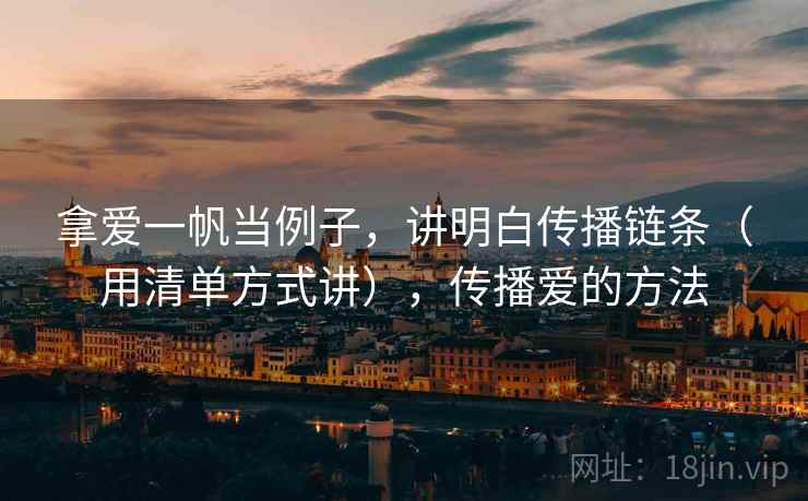 拿爱一帆当例子，讲明白传播链条（用清单方式讲），传播爱的方法