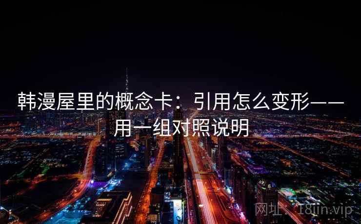 韩漫屋里的概念卡：引用怎么变形——用一组对照说明