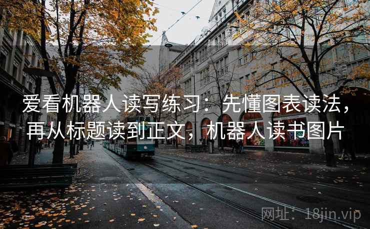 爱看机器人读写练习：先懂图表读法，再从标题读到正文，机器人读书图片